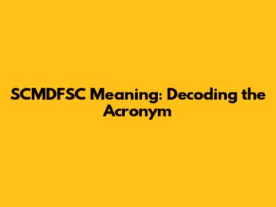 SCMDFSC Meaning: Decoding the Acronym