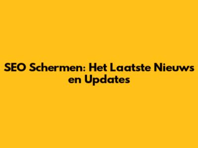 SEO Schermen: Het Laatste Nieuws en Updates