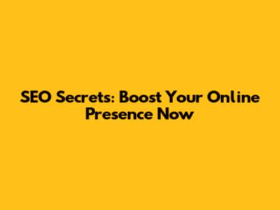 SEO Secrets: Boost Your Online Presence Now