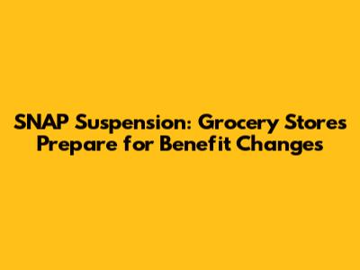 SNAP Suspension: Grocery Stores Prepare for Benefit Changes