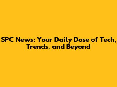 SPC News: Your Daily Dose of Tech, Trends, and Beyond