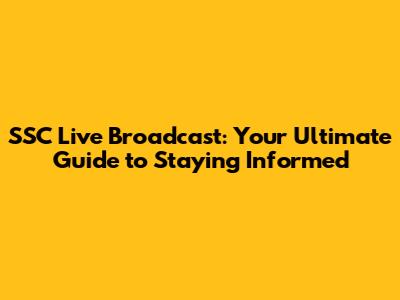 SSC Live Broadcast: Your Ultimate Guide to Staying Informed