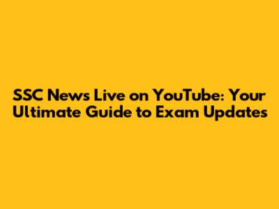 SSC News Live on YouTube: Your Ultimate Guide to Exam Updates