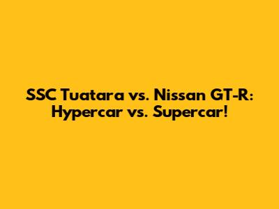 SSC Tuatara vs. Nissan GT-R: Hypercar vs. Supercar!
