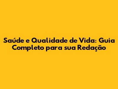 Saúde e Qualidade de Vida: Guia Completo para sua Redação