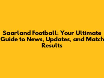 Saarland Football: Your Ultimate Guide to News, Updates, and Match Results