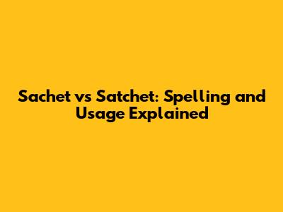 Sachet vs Satchet: Spelling and Usage Explained