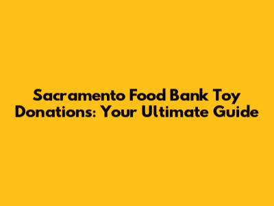 Sacramento Food Bank Toy Donations: Your Ultimate Guide