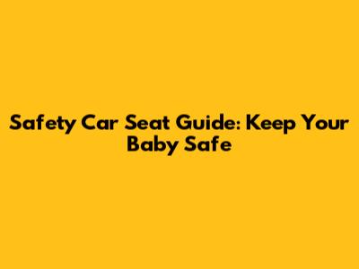 Safety Car Seat Guide: Keep Your Baby Safe