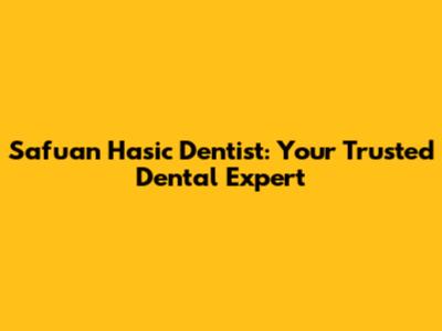Safuan Hasic Dentist: Your Trusted Dental Expert