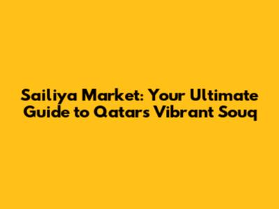 Sailiya Market: Your Ultimate Guide to Qatar's Vibrant Souq