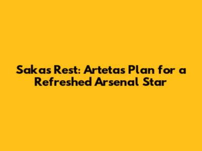 Saka's Rest: Arteta's Plan for a Refreshed Arsenal Star
