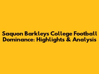 Saquon Barkley's College Football Dominance: Highlights & Analysis