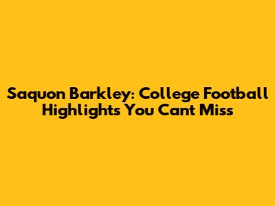 Saquon Barkley: College Football Highlights You Can't Miss