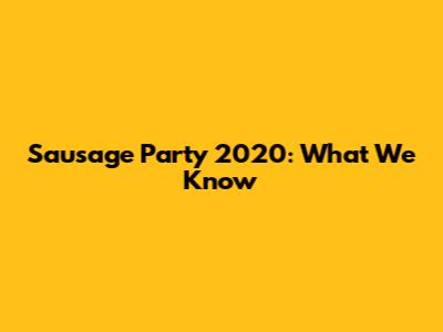 Sausage Party 2020: What We Know