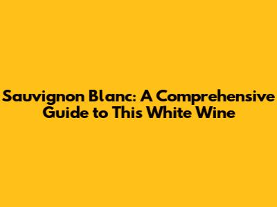 Sauvignon Blanc: A Comprehensive Guide to This White Wine