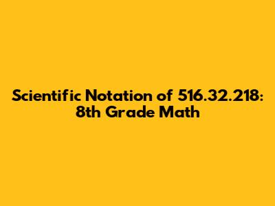 Scientific Notation of 516.32.218: 8th Grade Math
