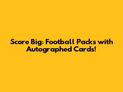 Score Big: Football Packs with Autographed Cards!