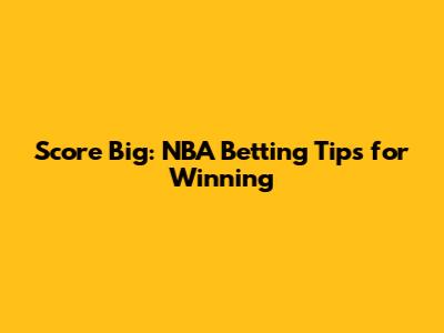 Score Big: NBA Betting Tips for Winning