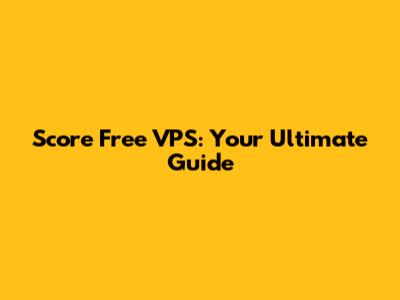 Score Free VPS: Your Ultimate Guide