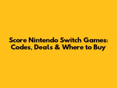 Score Nintendo Switch Games: Codes, Deals & Where to Buy