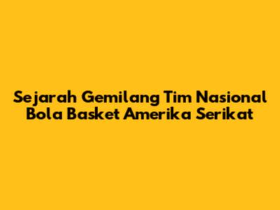 Sejarah Gemilang Tim Nasional Bola Basket Amerika Serikat