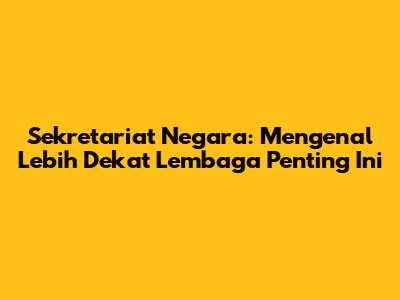 Sekretariat Negara: Mengenal Lebih Dekat Lembaga Penting Ini