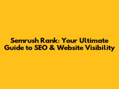 Semrush Rank: Your Ultimate Guide to SEO & Website Visibility