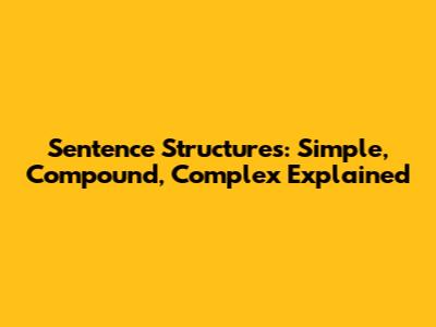 Sentence Structures: Simple, Compound, Complex Explained