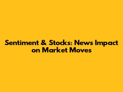 Sentiment & Stocks: News Impact on Market Moves