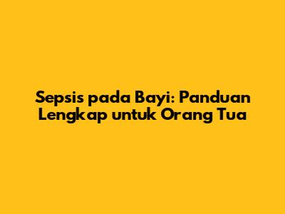 Sepsis pada Bayi: Panduan Lengkap untuk Orang Tua