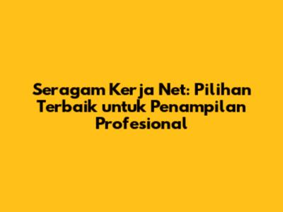 Seragam Kerja Net: Pilihan Terbaik untuk Penampilan Profesional