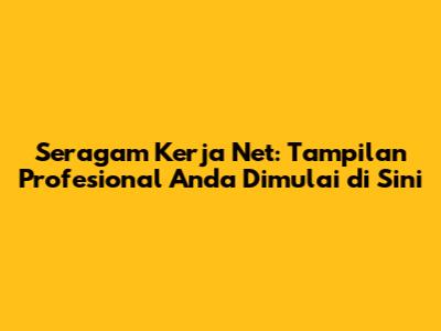Seragam Kerja Net: Tampilan Profesional Anda Dimulai di Sini