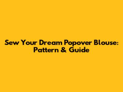 Sew Your Dream Popover Blouse: Pattern & Guide
