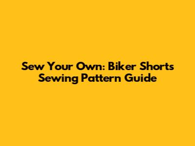Sew Your Own: Biker Shorts Sewing Pattern Guide