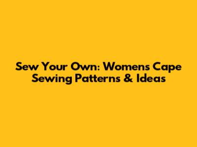 Sew Your Own: Women's Cape Sewing Patterns & Ideas