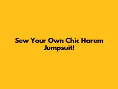 Sew Your Own Chic Harem Jumpsuit!