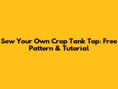 Sew Your Own Crop Tank Top: Free Pattern & Tutorial