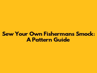 Sew Your Own Fisherman's Smock: A Pattern Guide