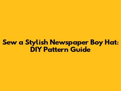 Sew a Stylish Newspaper Boy Hat: DIY Pattern Guide