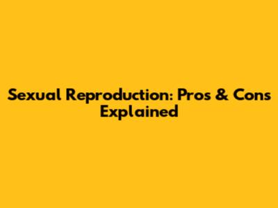 Sexual Reproduction: Pros & Cons Explained