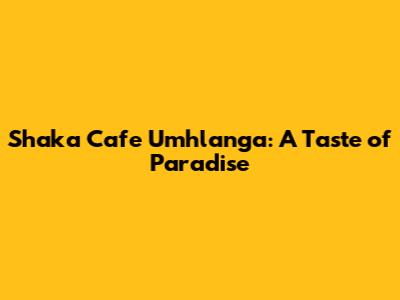 Shaka Cafe Umhlanga: A Taste of Paradise