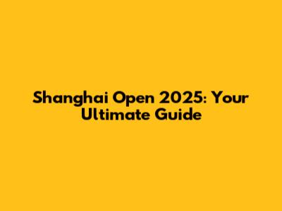 Shanghai Open 2025: Your Ultimate Guide