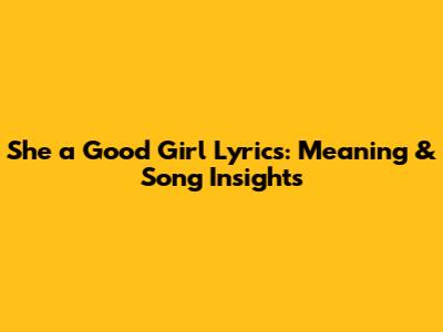 She a Good Girl Lyrics: Meaning & Song Insights