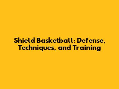 Shield Basketball: Defense, Techniques, and Training