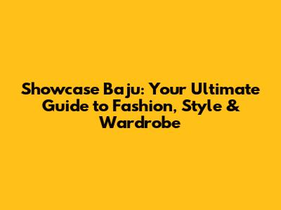 Showcase Baju: Your Ultimate Guide to Fashion, Style & Wardrobe