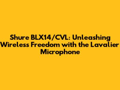Shure BLX14/CVL: Unleashing Wireless Freedom with the Lavalier Microphone