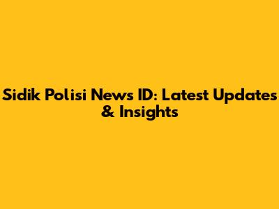 Sidik Polisi News ID: Latest Updates & Insights