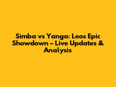 Simba vs Yanga: Leo's Epic Showdown – Live Updates & Analysis
