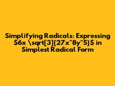 Simplifying Radicals: Expressing $6x \sqrt[3]{27x^8y^5}$ in Simplest Radical Form